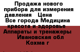 Продажа нового прибора для измерения давления › Цена ­ 5 990 - Все города Медицина, красота и здоровье » Аппараты и тренажеры   . Ивановская обл.,Кохма г.